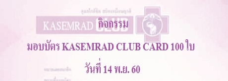 กิจกรรมมอบบัตร KASEMRAD CLUB CARD จำนวน 100 ใบ วันที่ 14 พ.ย. 2560